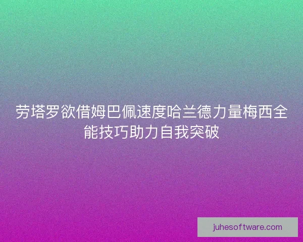 劳塔罗欲借姆巴佩速度哈兰德力量梅西全能技巧助力自我突破