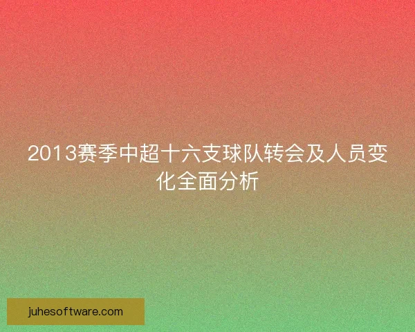 2013赛季中超十六支球队转会及人员变化全面分析