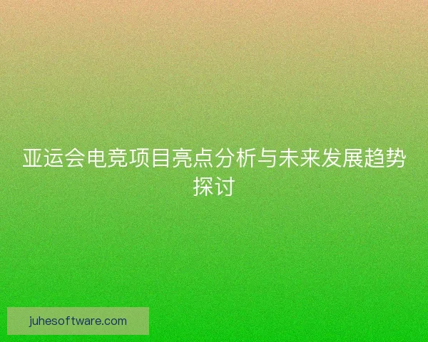 亚运会电竞项目亮点分析与未来发展趋势探讨