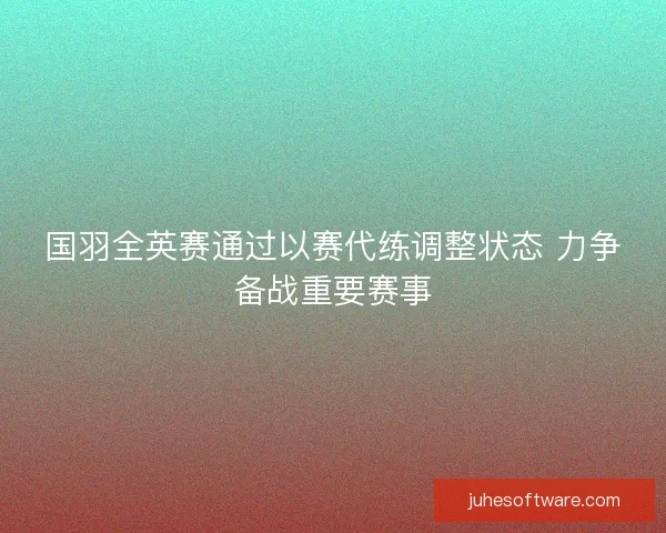 国羽全英赛通过以赛代练调整状态 力争备战重要赛事