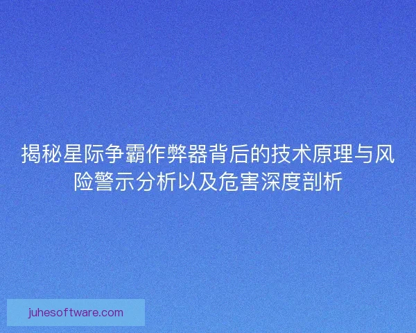 揭秘星际争霸作弊器背后的技术原理与风险警示分析以及危害深度剖析