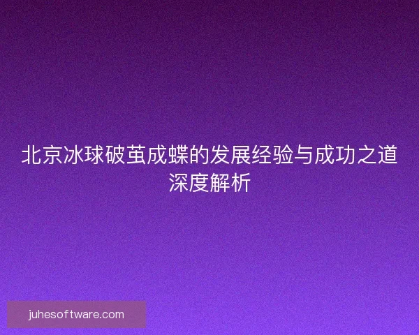 北京冰球破茧成蝶的发展经验与成功之道深度解析
