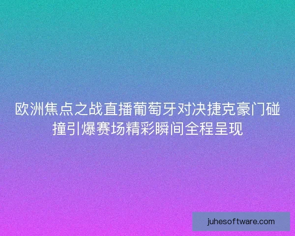 欧洲焦点之战直播葡萄牙对决捷克豪门碰撞引爆赛场精彩瞬间全程呈现