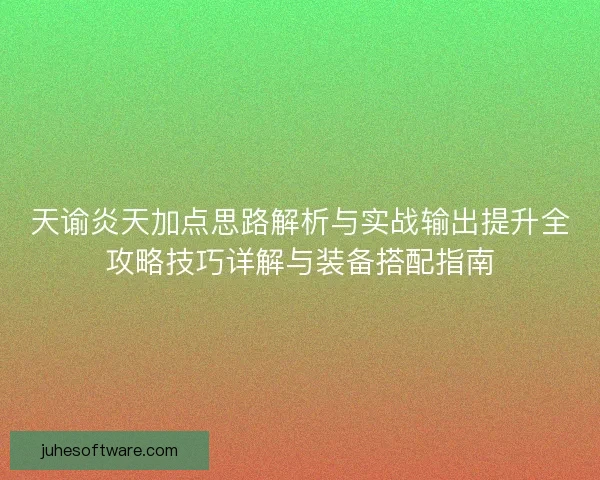 天谕炎天加点思路解析与实战输出提升全攻略技巧详解与装备搭配指南