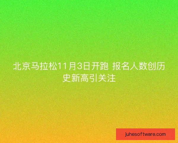 北京马拉松11月3日开跑 报名人数创历史新高引关注
