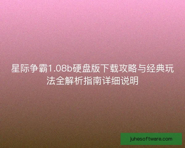 星际争霸1.08b硬盘版下载攻略与经典玩法全解析指南详细说明