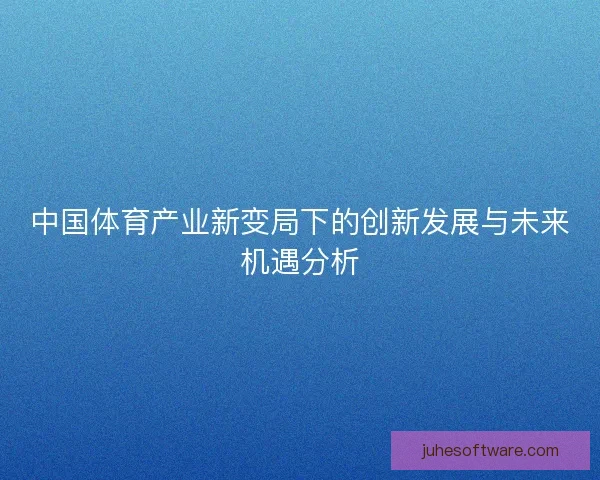 中国体育产业新变局下的创新发展与未来机遇分析
