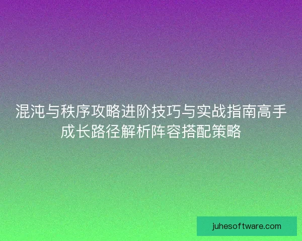 混沌与秩序攻略进阶技巧与实战指南高手成长路径解析阵容搭配策略
